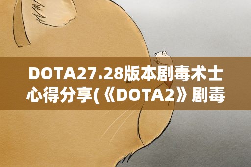 DOTA27.28版本剧毒术士心得分享(《DOTA2》剧毒术士入门玩法)