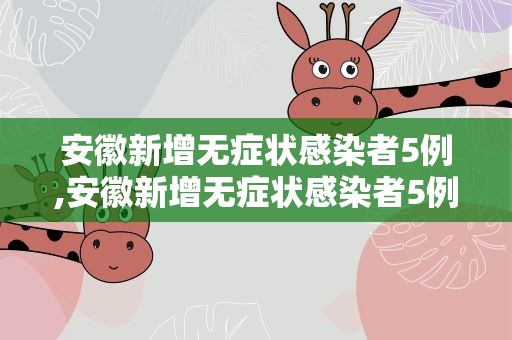 安徽新增无症状感染者5例,安徽新增无症状感染者5例河南