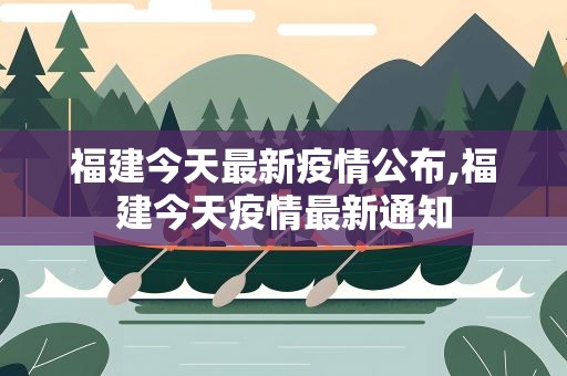 福建今天最新疫情公布,福建今天疫情最新通知