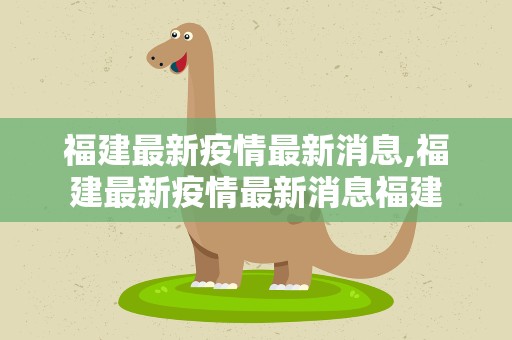 福建最新疫情最新消息,福建最新疫情最新消息福建