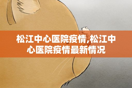 松江中心医院疫情,松江中心医院疫情最新情况