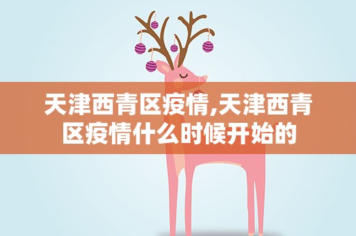 天津西青区疫情,天津西青区疫情什么时候开始的