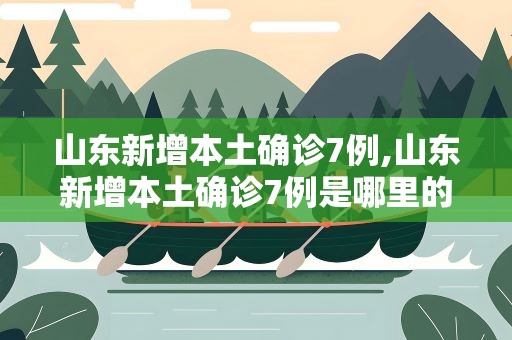 山东新增本土确诊7例,山东新增本土确诊7例是哪里的