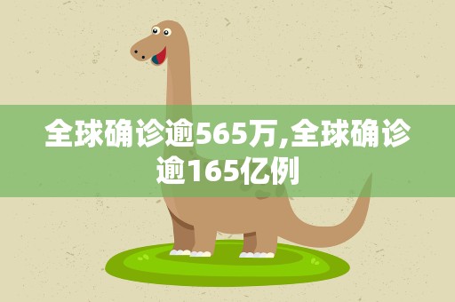 全球确诊逾565万,全球确诊逾165亿例