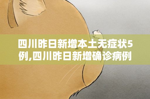 四川昨日新增本土无症状5例,四川昨日新增确诊病例