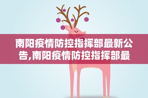 南阳疫情防控指挥部最新公告,南阳疫情防控指挥部最新公告消息