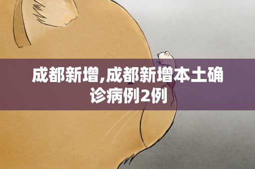 成都新增,成都新增本土确诊病例2例