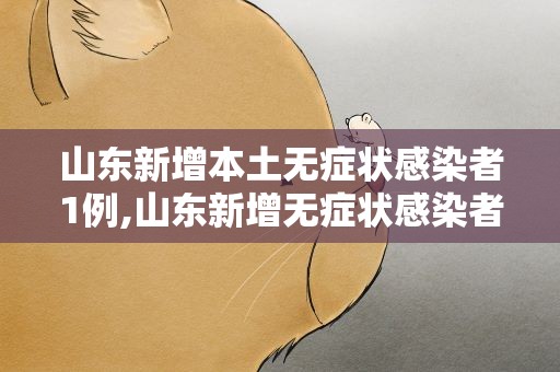 山东新增本土无症状感染者1例,山东新增无症状感染者3例