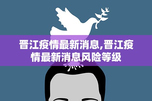 晋江疫情最新消息,晋江疫情最新消息风险等级