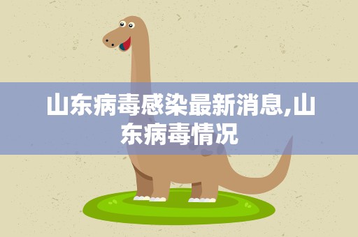 山东病毒感染最新消息,山东病毒情况