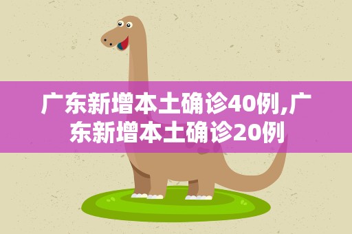 广东新增本土确诊40例,广东新增本土确诊20例