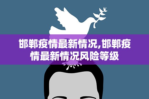 邯郸疫情最新情况,邯郸疫情最新情况风险等级