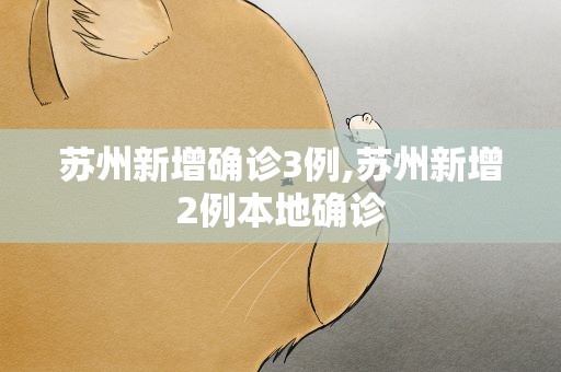 苏州新增确诊3例,苏州新增2例本地确诊