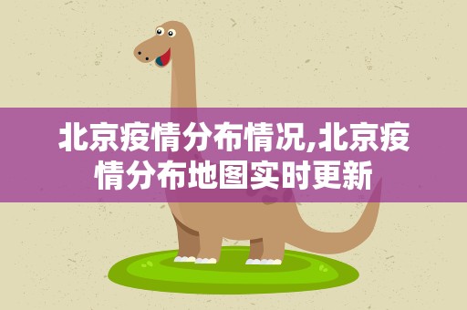 北京疫情分布情况,北京疫情分布地图实时更新