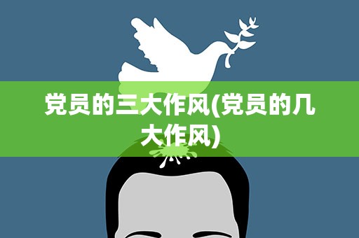 党员的三大作风(党员的几大作风)
