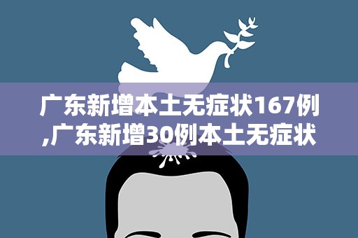 广东新增本土无症状167例,广东新增30例本土无症状