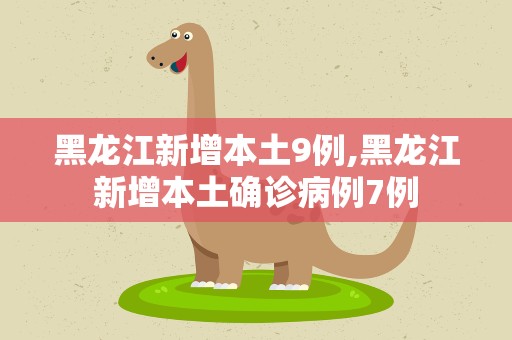 黑龙江新增本土9例,黑龙江新增本土确诊病例7例
