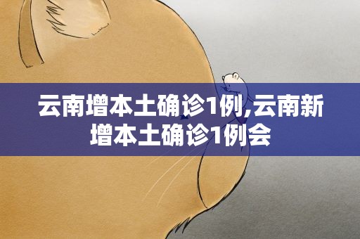 云南增本土确诊1例,云南新增本土确诊1例会