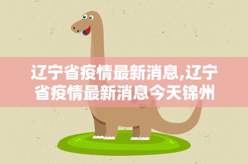辽宁省疫情最新消息,辽宁省疫情最新消息今天锦州