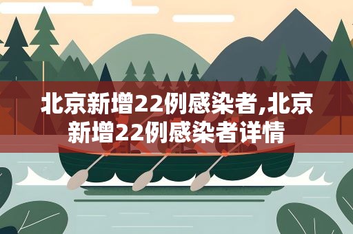 北京新增22例感染者,北京新增22例感染者详情
