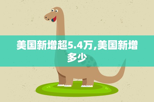 美国新增超5.4万,美国新增多少