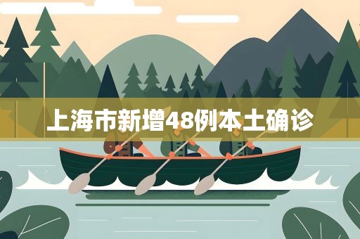 上海市新增48例本土确诊