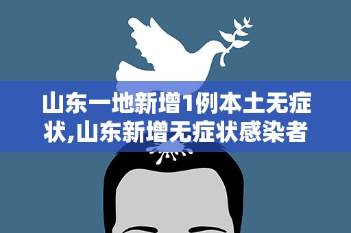 山东一地新增1例本土无症状,山东新增无症状感染者1例 系境外输入