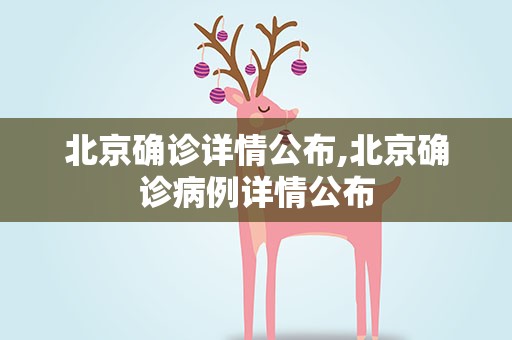 北京确诊详情公布,北京确诊病例详情公布