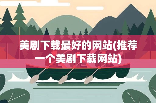 美剧下载最好的网站(推荐一个美剧下载网站)