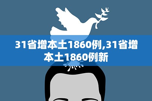 31省增本土1860例,31省增本土1860例新