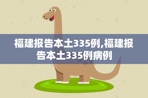 福建报告本土335例,福建报告本土335例病例