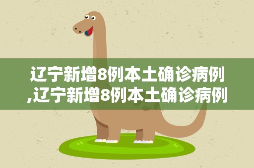 辽宁新增8例本土确诊病例,辽宁新增8例本土确诊病例 4