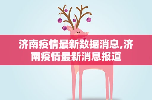 济南疫情最新数据消息,济南疫情最新消息报道