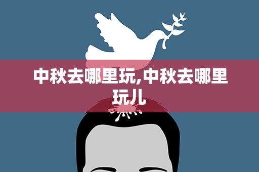 中秋去哪里玩,中秋去哪里玩儿