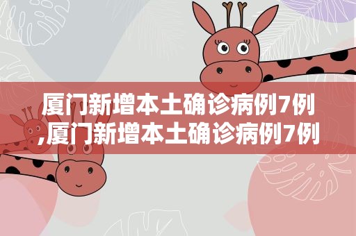 厦门新增本土确诊病例7例,厦门新增本土确诊病例7例张家界有什么好吃的