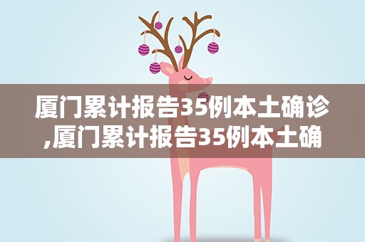 厦门累计报告35例本土确诊,厦门累计报告35例本土确诊病例多少