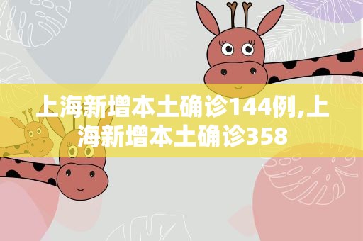 上海新增本土确诊144例,上海新增本土确诊358
