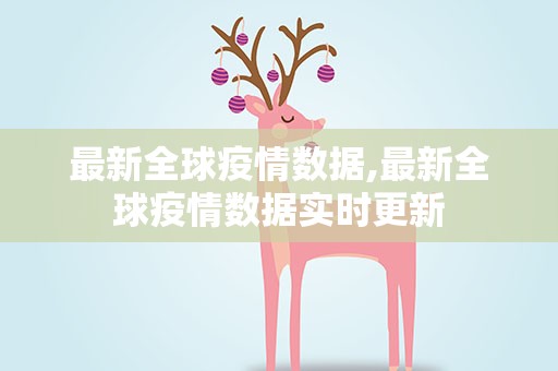 最新全球疫情数据,最新全球疫情数据实时更新