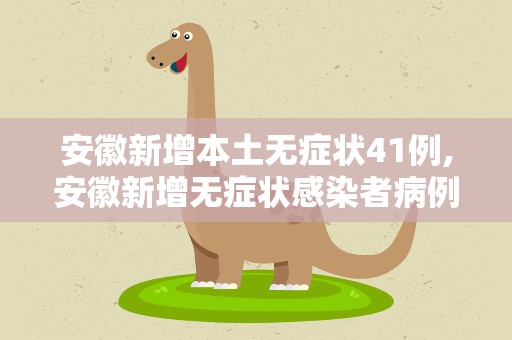 安徽新增本土无症状41例,安徽新增无症状感染者病例