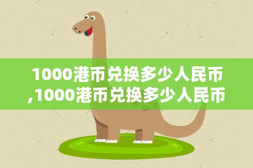 1000港币兑换多少人民币,1000港币兑换多少人民币?
