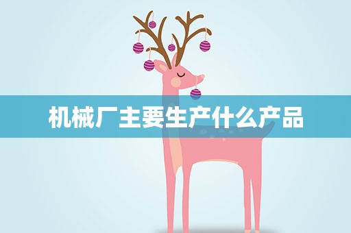 机械厂主要生产什么产品