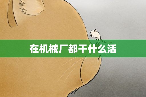 在机械厂都干什么活