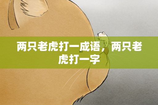 两只老虎打一成语，两只老虎打一字