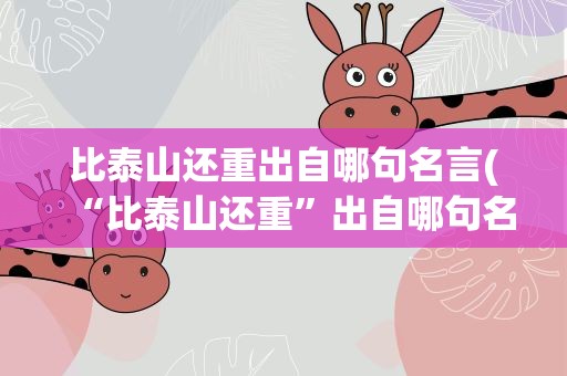 比泰山还重出自哪句名言(“比泰山还重”出自哪句名言)