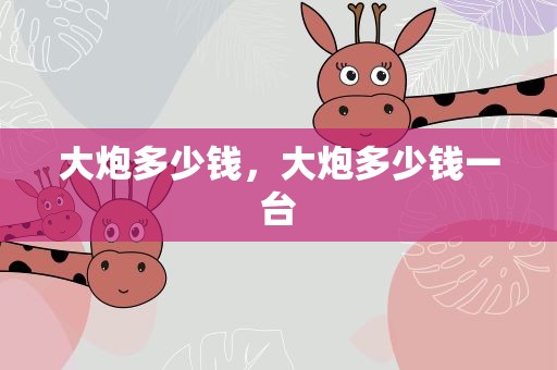 大炮多少钱，大炮多少钱一台