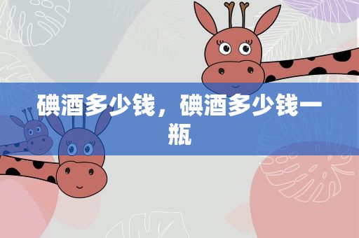 碘酒多少钱，碘酒多少钱一瓶