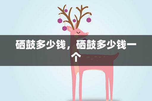硒鼓多少钱，硒鼓多少钱一个