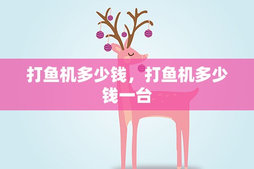 打鱼机多少钱，打鱼机多少钱一台