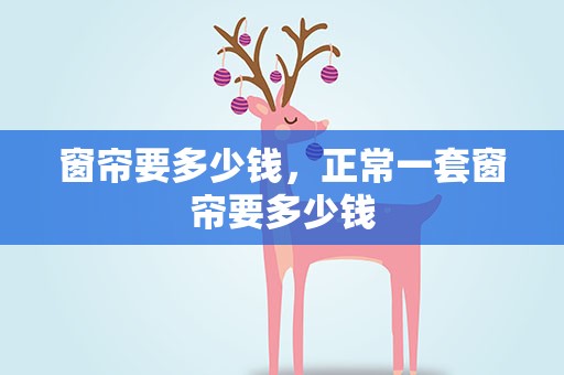 窗帘要多少钱，正常一套窗帘要多少钱
