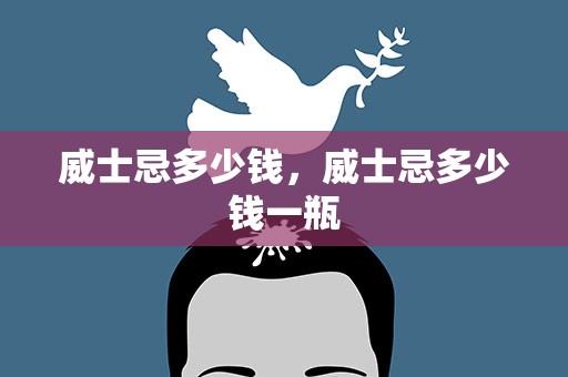 威士忌多少钱，威士忌多少钱一瓶